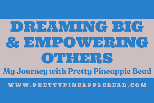 Dreaming Big and Empowering Others: My Journey with Pretty Pineapple Bead